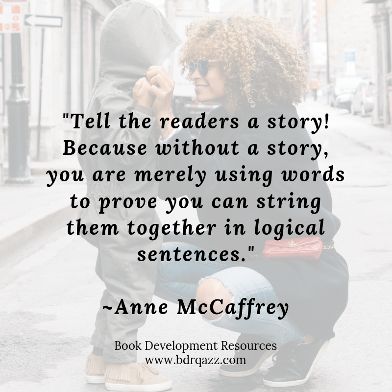 "Tell the readers a story! Because without a story, you are merely using words to prove you can string them together in logical sentences." Anne McCaffrey