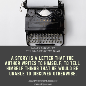 "A story is a letter that the author writes to himself, to tell himself things that he would be unable to discover otherwise." Carlos Ruiz Zafon