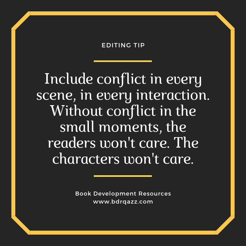 Editing Tip: Include conflict in every scene, in every interaction. Without conflict in the small moments, the readers won't care. The characters won't care.