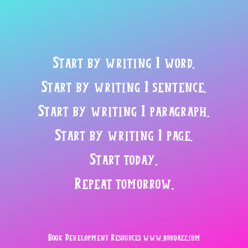 Start by writing 1 word. Start by writing 1 sentence. Start by writing 1 paragraph. Start by writing 1 page. Start today. Repeat tomorrow.